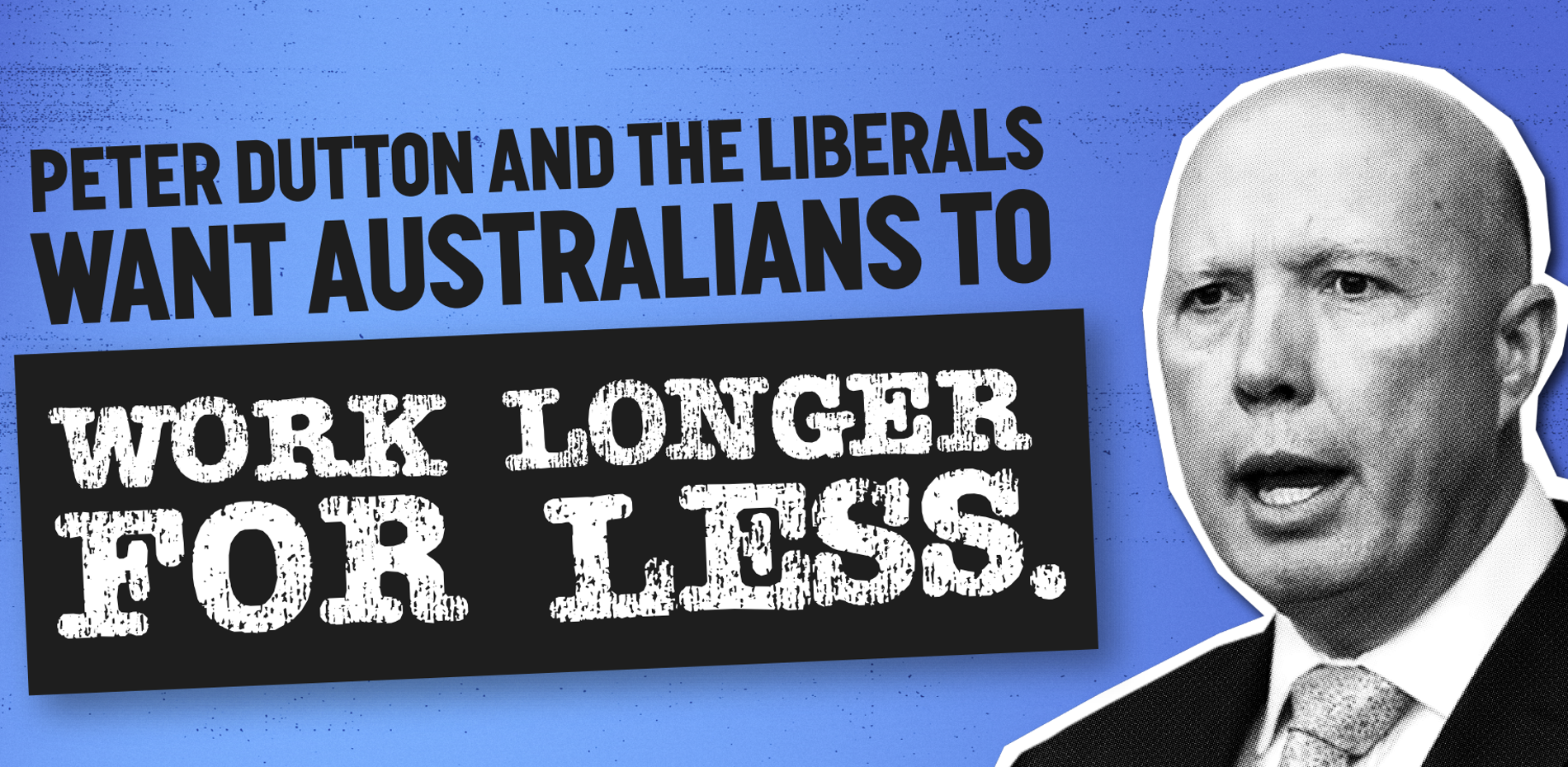 STOP PETER DUTTON AND THE LIBERALS AND NATIONAL’S ATTACKS ON WAGES AND CONDITIONS Main Image